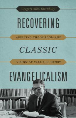 Image for Recovering Classic Evangelicalism: Applying the Wisdom and Vision of Carl F. H. Henry