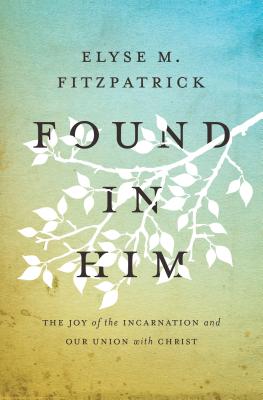 Image for Found in Him: The Joy of the Incarnation and Our Union with Christ