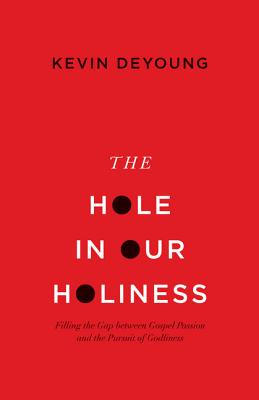Hole in Our Holiness: Filling the Gap Between Gospel Passion and the Pursuit of Godliness