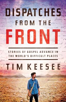Dispatches from the Front: Stories of Gospel Advance in the World's Difficult Places