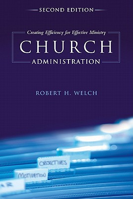 Church Administration, 2nd Edition: Creating Efficiency for Effective Ministry (Second Edition, New)