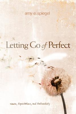 Image for Letting Go of Perfect: Women, Expectations, and Authenticity Letting Go of Perfect: Women, Expectations, and Authenticity