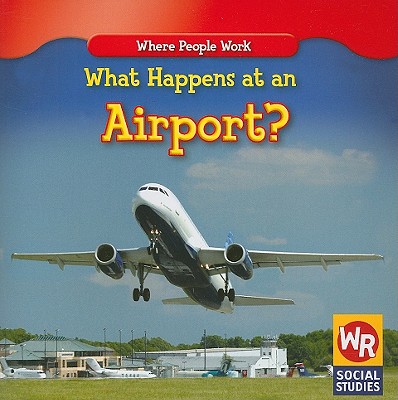 Image for What Happens at an Airport (Where People Work) What Happens at an Airport (Where People Work)
