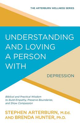 Image for Understanding and Loving a Person with Depression: Biblical and Practical Wisdom to Build Empathy, Preserve Boundaries, and Show Compassion (The Arterburn Wellness Series)