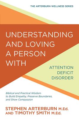 Image for Understanding and Loving a Person with Attention Deficit Disorder: Biblical and Practical Wisdom to Build Empathy, Preserve Boundaries, and Show Compassion (The Arterburn Wellness Series)