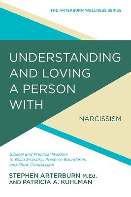 Image for Understanding and Loving a Person with Narcissism: Biblical and Practical Wisdom to Build Empathy, Preserve Boundaries, and Show Compassion (The Arterburn Wellness Series)