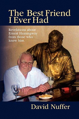 The best friend I ever had : revelations about Ernest Hemingway from those who knew him / David Nuffer