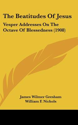 The Beatitudes Of Jesus: Vesper Addresses On The Octave Of Blessedness (1908)