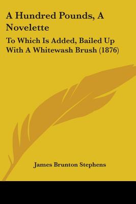 A Hundred Pounds, A Novelette: To Which Is Added, Bailed Up With A Whitewash Brush (1876)