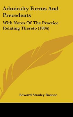 Admiralty Forms And Precedents: With Notes Of The Practice Relating Thereto (1884)