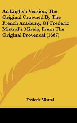 An English Version, The Original Crowned By The French Academy, Of Frederic Mistral's Mireio, From The Original Provencal (1867)