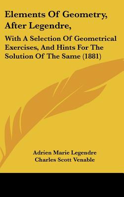 Elements of Geometry, After Legendre,: With a Selection of Geometrical Exercises, and Hints for the Solution of the Same (1881)