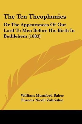The Ten Theophanies: Or The Appearances Of Our Lord To Men Before His Birth In Bethlehem (1883)