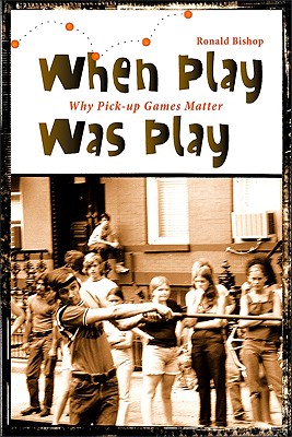 When Play Was Play: Why Pick-up Games Matter (Excelsior Editions)
