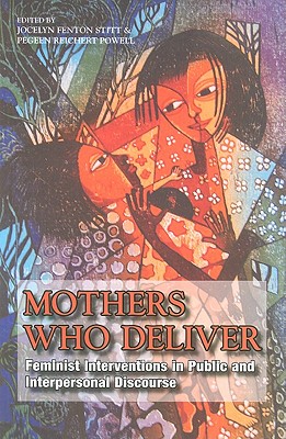 Mothers Who Deliver: Feminist Interventions in Public and Interpersonal Discourse (SUNY series in Feminist Criticism and Theory)