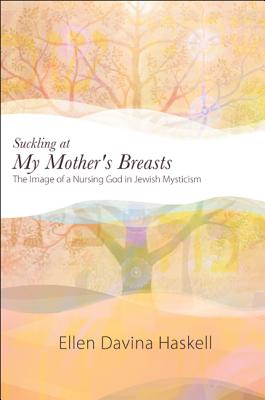 Suckling at My Mother's Breasts: The Image of a Nursing God in Jewish Mysticism (SUNY Seris in Western Esoteric Traditions)