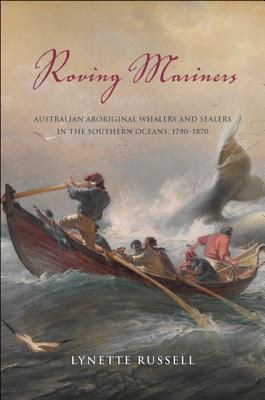 Roving Mariners: Australian Aboriginal Whalers and Sealers in the Southern Oceans, 17901870