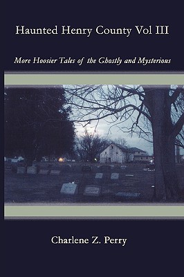 Image for Haunted Henry County Vol III: More Hoosier Tales of the Ghostly and Mysterious: 3 Haunted Henry County Vol III: More Hoosier Tales of the Ghostly and Mysterious: 3