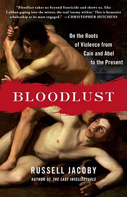 Bloodlust: On the Roots of Violence from Cain and Abel to the Present