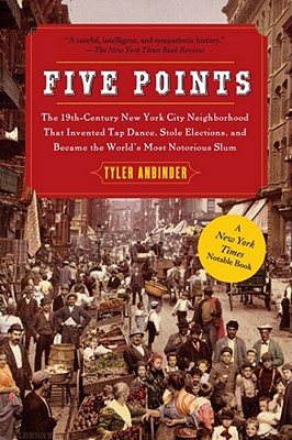 Image for Five Points: The 19th Century New York City Neighborhood that Invented Tap Dance, Stole Elections, and Became the World's Most Notorious Slum