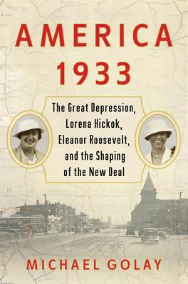 America 1933: The Great Depression, Lorena Hickok, Eleanor Roosevelt, And The Shaping Of The New Deal