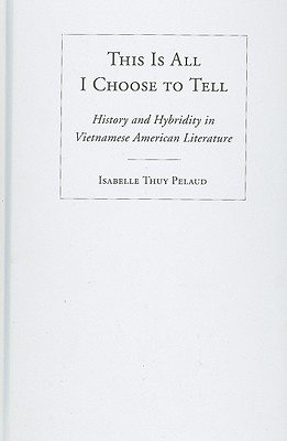 This Is All I Choose to Tell: History and Hybridity in Vietnamese American Literature (Asian American History & Cultu)
