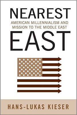 Nearest East: American Millenialism and Mission to the Middle East (Politics History & Social Chan)