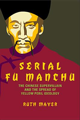 Serial Fu Manchu: The Chinese Supervillain and the Spread of Yellow Peril Ideology (Asian American History & Cultu)