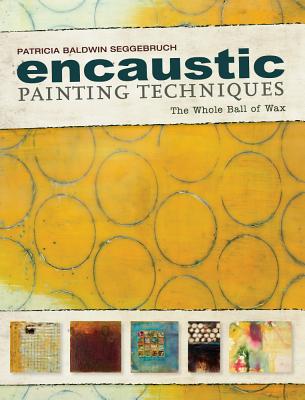 Encaustic Painting Techniques: The Whole Ball of Wax
