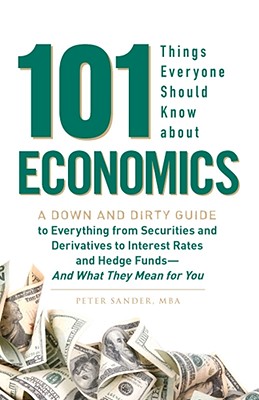 101 Things Everyone Should Know about Economics: A Down and Dirty Guide to Everything from Securities and Derivatives to Interest Rates and Hedge Fund