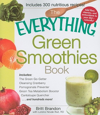 The Everything Green Smoothies Book: Includes The Green Go-Getter, Cleansing Cranberry, Pomegranate Preventer, Green Tea Metabolism booster, . and hundreds more! (Everything Series)
