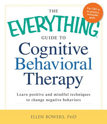 Image for The Everything Guide to Cognitive Behavioral Therapy: Learn Positive and Mindful Techniques to Change Negative Behaviors