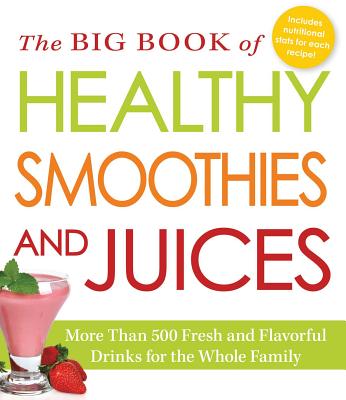 Image for The Big Book of Healthy Smoothies and Juices: More Than 500 Fresh and Flavorful Drinks for the Whole Family