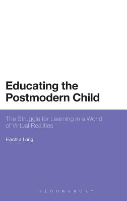 Educating the Postmodern Child: The Struggle for Learning in a World of Virtual Realities (Bloomsbury Philosophical Studies in Education)