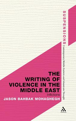 The Writing of Violence in the Middle East: Inflictions (Suspensions: Contemporary Middle Eastern and Islamicate Thought)