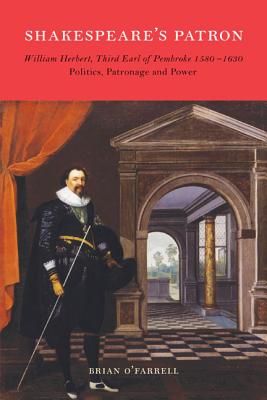 Shakespeare's Patron: William Herbert, Third Earl of Pembroke, 1580 - 1630: Politics, Patronage and Power