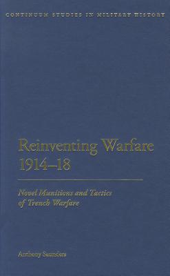 Reinventing Warfare 1914-18: Novel Munitions and Tactics of Trench Warfare (Bloomsbury Studies in Military History)