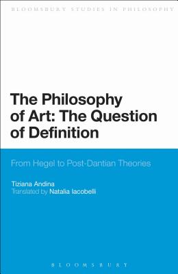 The Philosophy of Art: The Question of Definition: From Hegel to Post-Dantian Theories (Bloomsbury Studies in Philosophy)