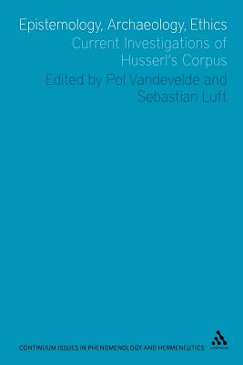 Epistemology, Archaeology, Ethics: Current Investigations of Husserl's Corpus (Issues in Phenomenology and Hermeneutics)