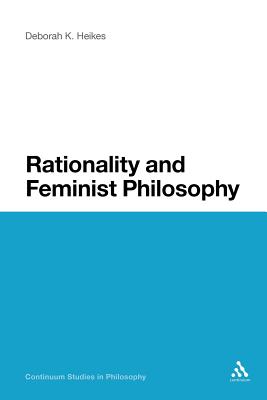 Rationality and Feminist Philosophy (Continuum Studies in Philosophy, 48)