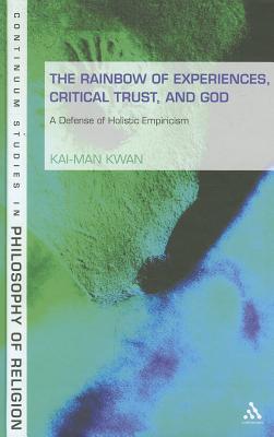 Rainbow of Experiences, Critical Trust, and God: A Defense of Holistic Empiricism (Continuum Studies in Philosophy of Religion)