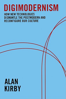 Digimodernism: How New Technologies Dismantle the Postmodern and Reconfigure Our Culture