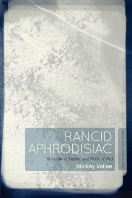 Rancid Aphrodisiac: Subjectivity, Desire, and Rock 'n' Roll [Hardcover] Vallee, Mickey