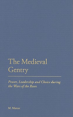 The Medieval Gentry: Power, Leadership and Choice during the Wars of the Roses