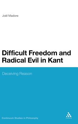 Difficult Freedom and Radical Evil in Kant: Deceiving Reason (Continuum Studies in Philosophy)