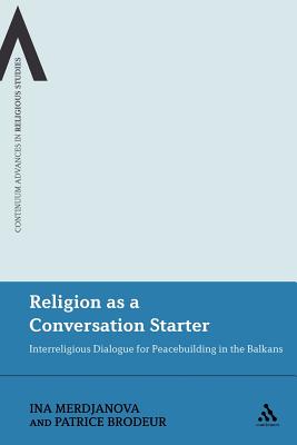 Religion as a Conversation Starter: Interreligious Dialogue For Peacebuilding In The Balkans (Continuum Advances in Religious Studies)
