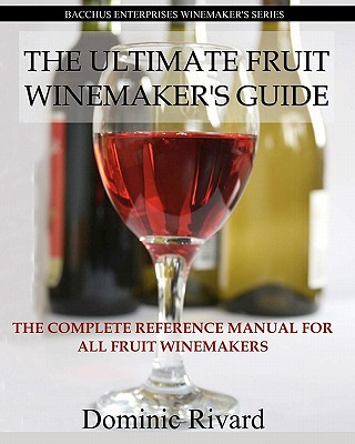 The Ultimate Fruit Winemaker's Guide: The Complete Reference Manual For All Fruit Winemakers (Bacchus Enterprises Winemakers)