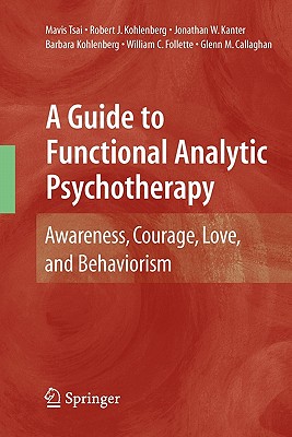 Image for A Guide to Functional Analytic Psychotherapy: Awareness, Courage, Love, and Behaviorism A Guide to Functional Analytic Psychotherapy: Awareness, Courage, Love, and Behaviorism