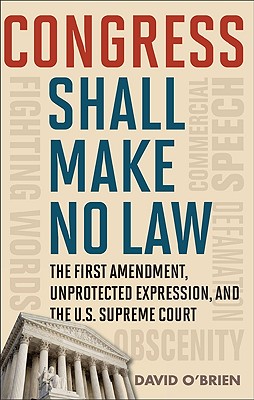 Congress Shall Make No Law: The First Amendment, Unprotected Expression, and the U.S. Supreme Court (Free Expression in America)