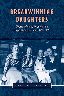 Breadwinning Daughters: Young Working Women in a Depression-Era City, 1929-1939 (Studies in Gender and History)